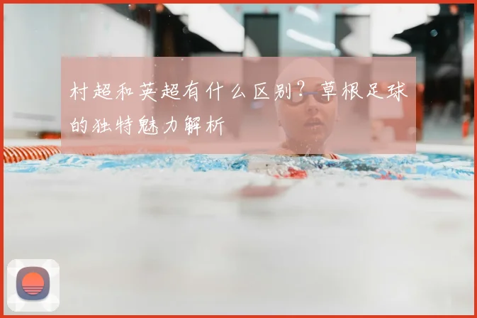 村超和英超有什么区别？草根足球的独特魅力解析