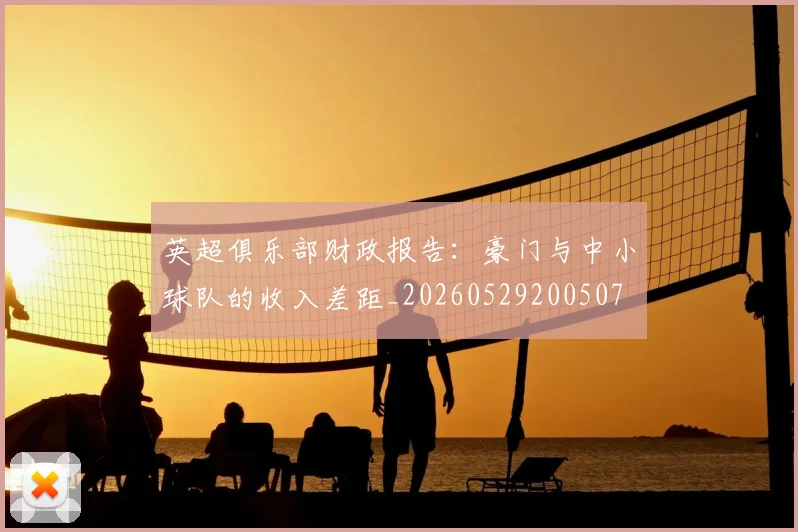 英超俱乐部财政报告：豪门与中小球队的收入差距_20260529200507