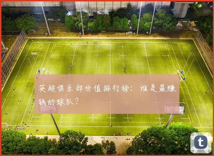英超俱乐部价值排行榜:谁是最赚钱的球队?