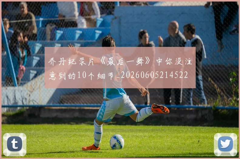 乔丹纪录片《最后一舞》中你没注意到的10个细节_20260605214522