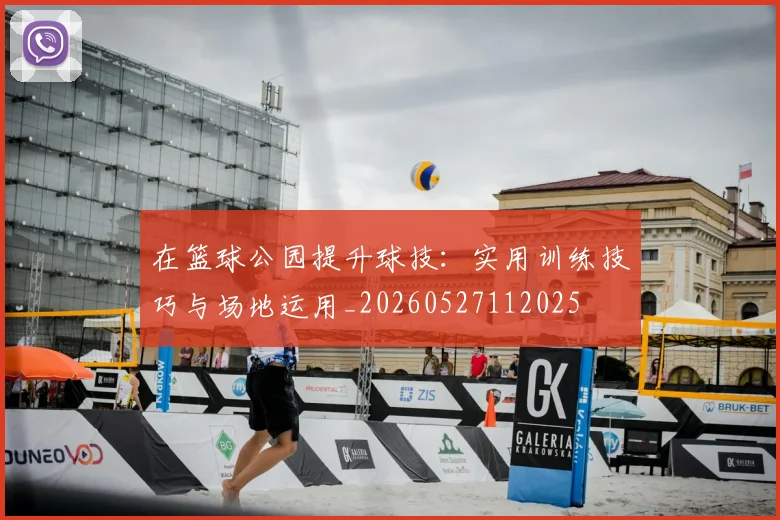 在篮球公园提升球技:实用训练技巧与场地运用_20260527112025