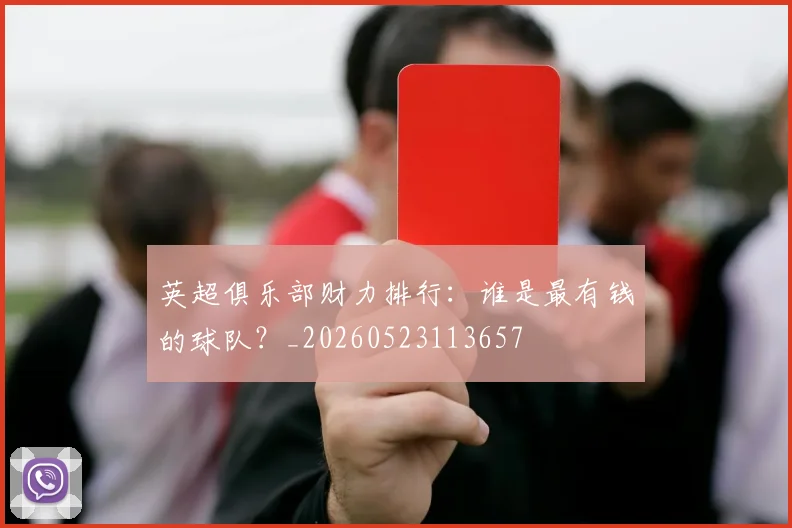 英超俱乐部财力排行:谁是最有钱的球队?_20260523113657