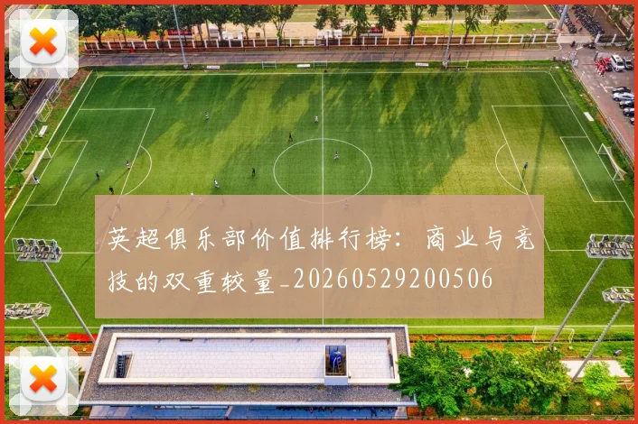 英超俱乐部价值排行榜:商业与竞技的双重较量_20260529200506